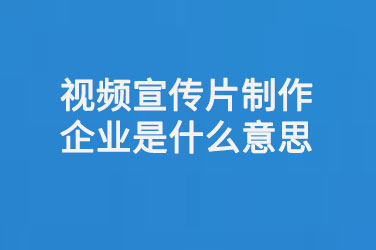 视频宣传片制作企业是什么意思